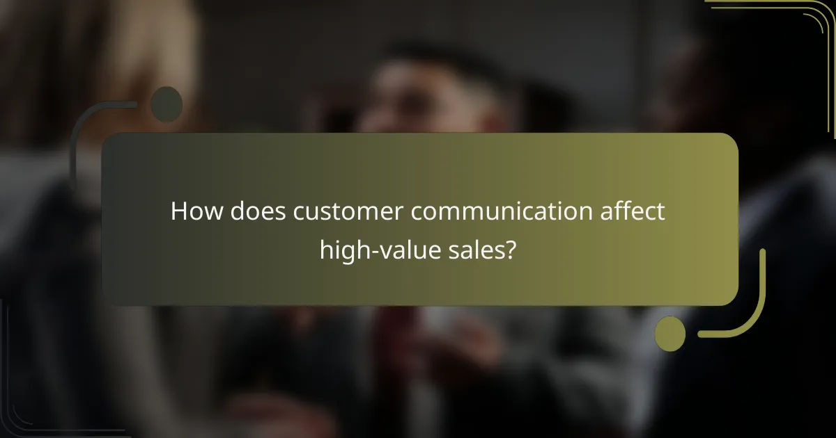 How does customer communication affect high-value sales?