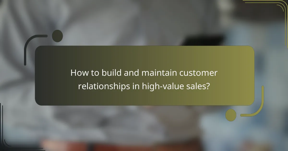 How to build and maintain customer relationships in high-value sales?