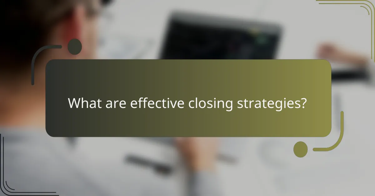 What are effective closing strategies?