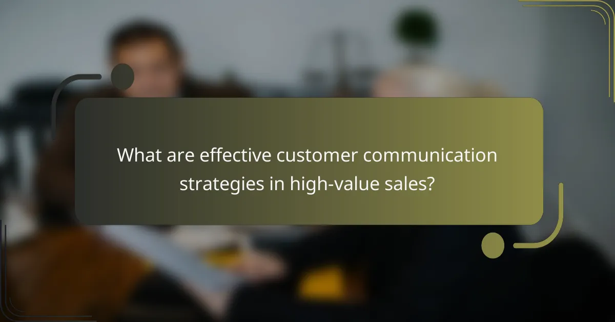 What are effective customer communication strategies in high-value sales?