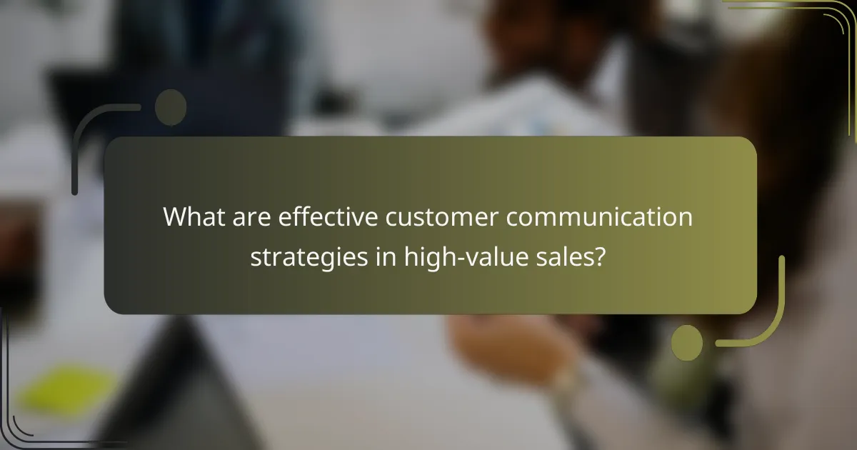 What are effective customer communication strategies in high-value sales?