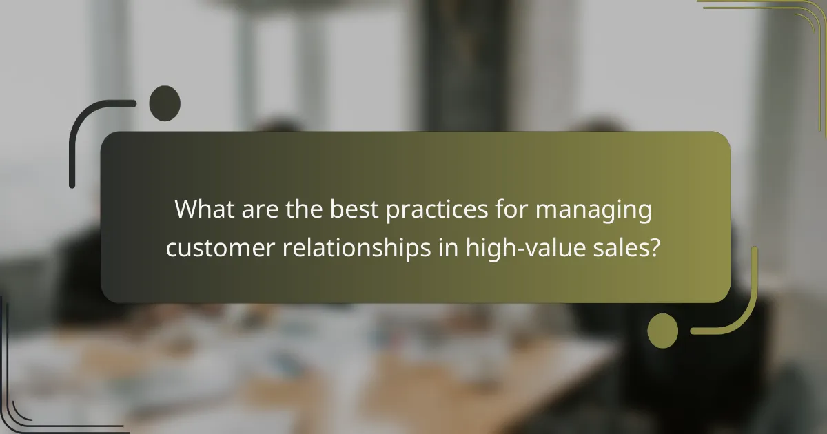 What are the best practices for managing customer relationships in high-value sales?