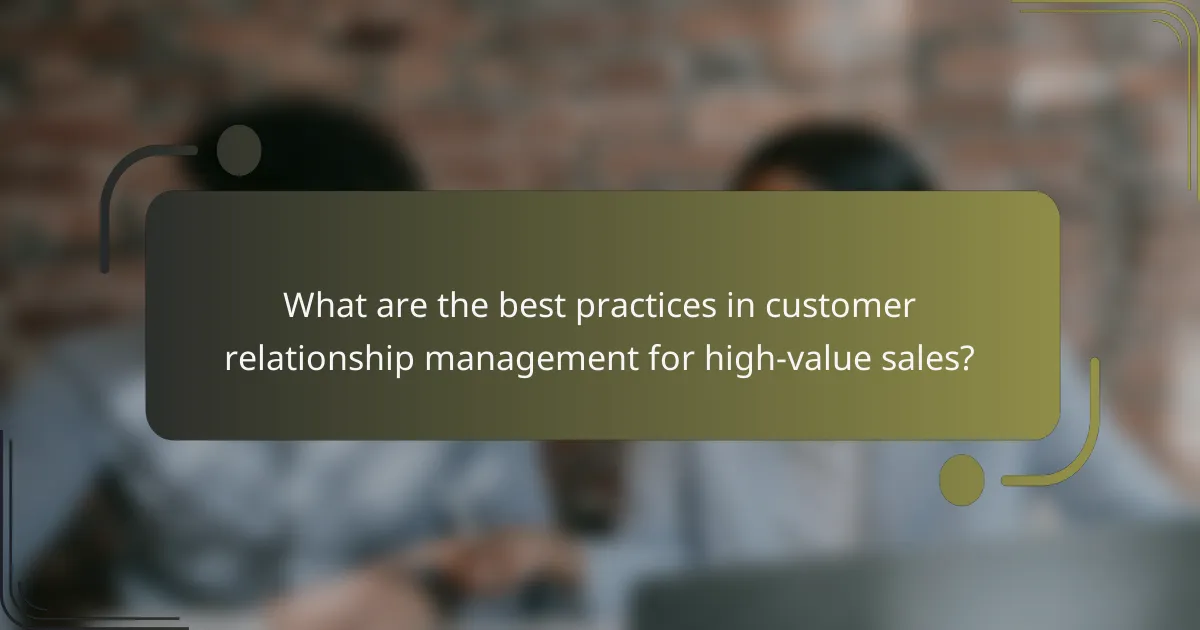 What are the best practices in customer relationship management for high-value sales?