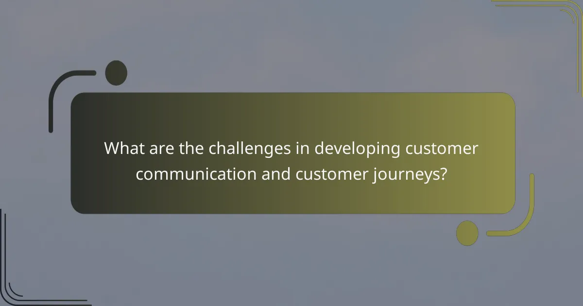 What are the challenges in developing customer communication and customer journeys?