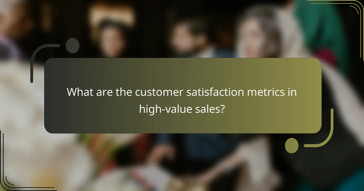 What are the customer satisfaction metrics in high-value sales?