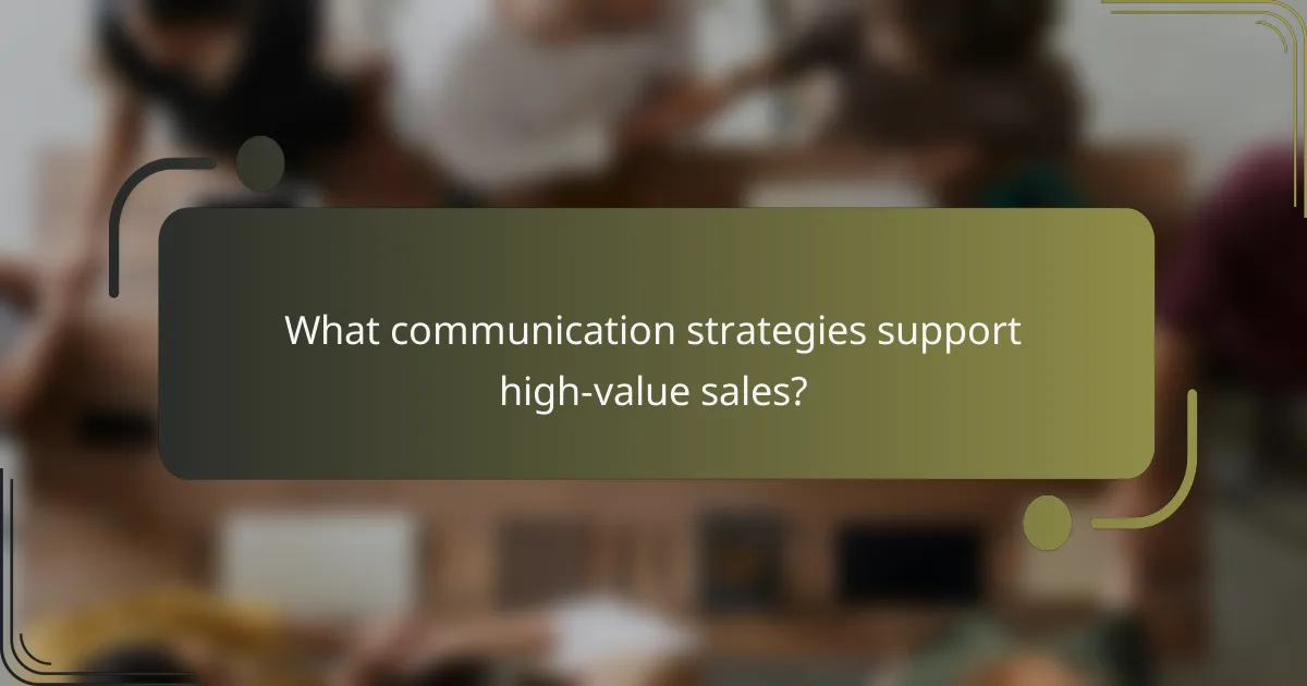 What communication strategies support high-value sales?